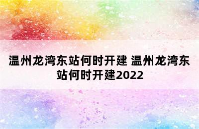 温州龙湾东站何时开建 温州龙湾东站何时开建2022